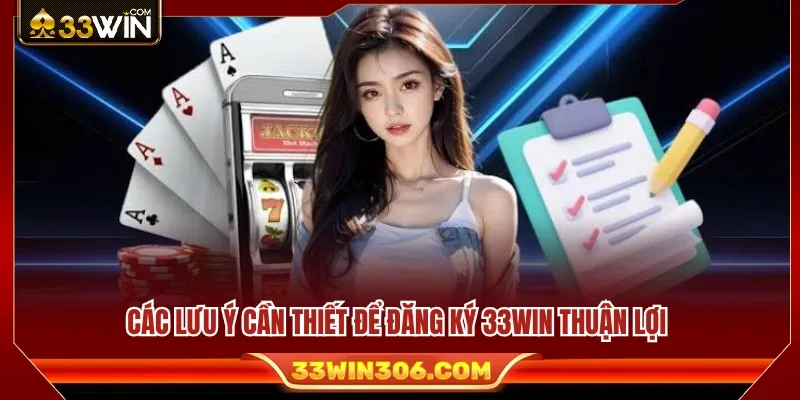 Những lưu ý không nên bỏ qua khi đăng ký 33WIN 